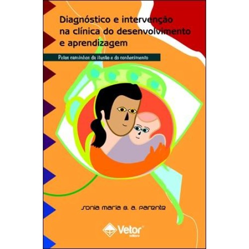 Diagnóstico e Intervenção na Clínica do Desenvolvimento e Aprendizagem - Pelos Caminhos da Ilusão e do Conhecimento