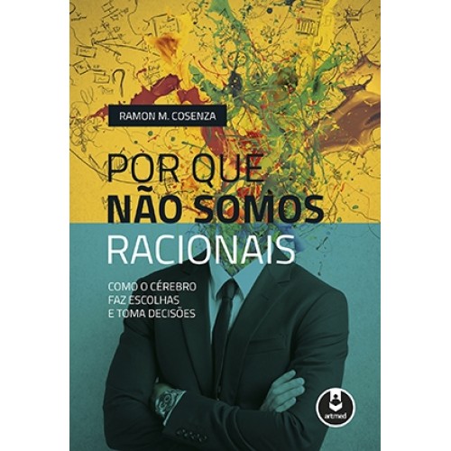 Por que Não Somos Racionais - Como o Cérebro Faz Escolhas e Toma Decisões
