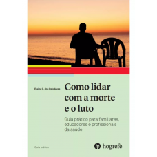 Como lidar com a Morte e o Luto - Guia Prático Para Familiares, Educadores E Profissionais Da Saúde
