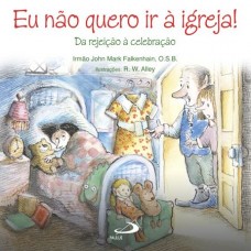 Eu Não Quero Ir à Igreja! da Rejeição à Celebração (Coleção Terapia Infantil)