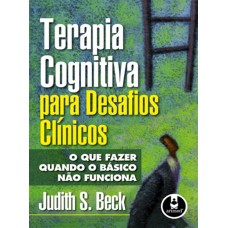 Terapia Cognitiva para Desafios Clínicos: O que Fazer Quando o Básico Não Funciona