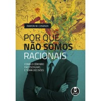 Por que Não Somos Racionais - Como o Cérebro Faz Escolhas e Toma Decisões