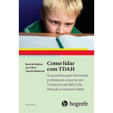 Como lidar com TDAH - guia prático para familiares, professores e jovens com Transtorno de Déficit de Atenção e Hiperatividade